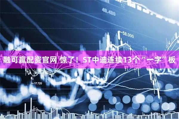 融可赢配资官网 惊了！ST中迪连续13个“一字”板