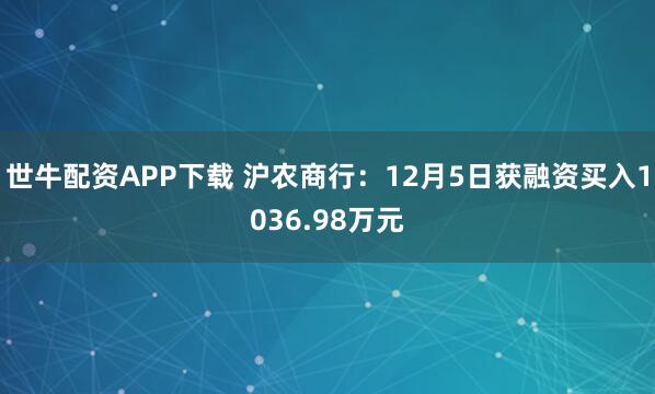 世牛配资APP下载 沪农商行：12月5日获融资买入1036.98万元
