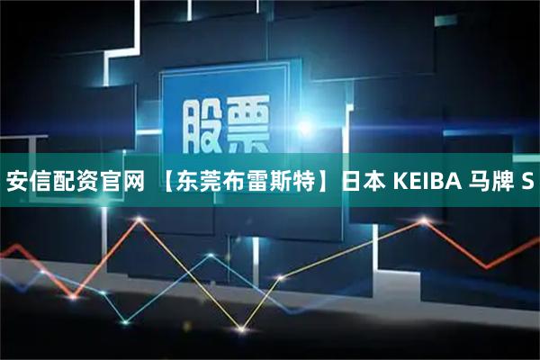 安信配资官网 【东莞布雷斯特】日本 KEIBA 马牌 S