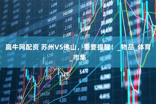 赢牛网配资 苏州VS佛山，重要提醒！_物品_体育_市集