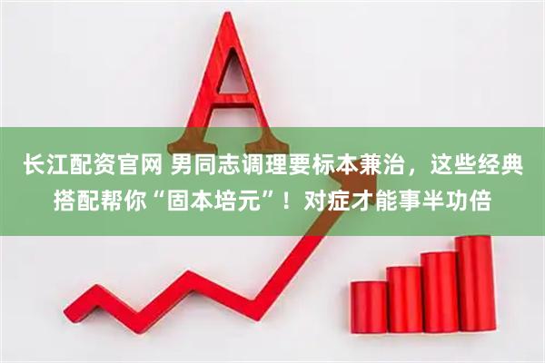 长江配资官网 男同志调理要标本兼治，这些经典搭配帮你“固本培元”！对症才能事半功倍